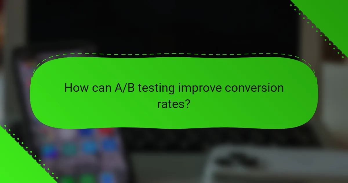 How can A/B testing improve conversion rates?