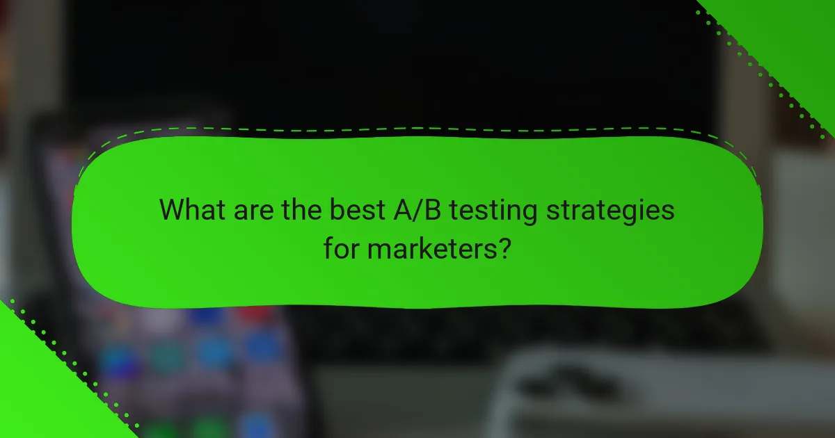 What are the best A/B testing strategies for marketers?