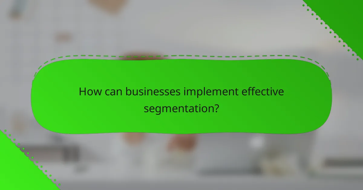 How can businesses implement effective segmentation?