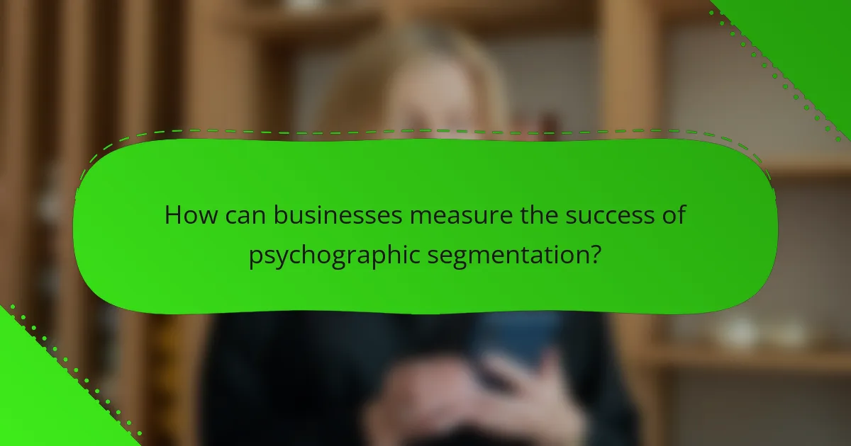 How can businesses measure the success of psychographic segmentation?