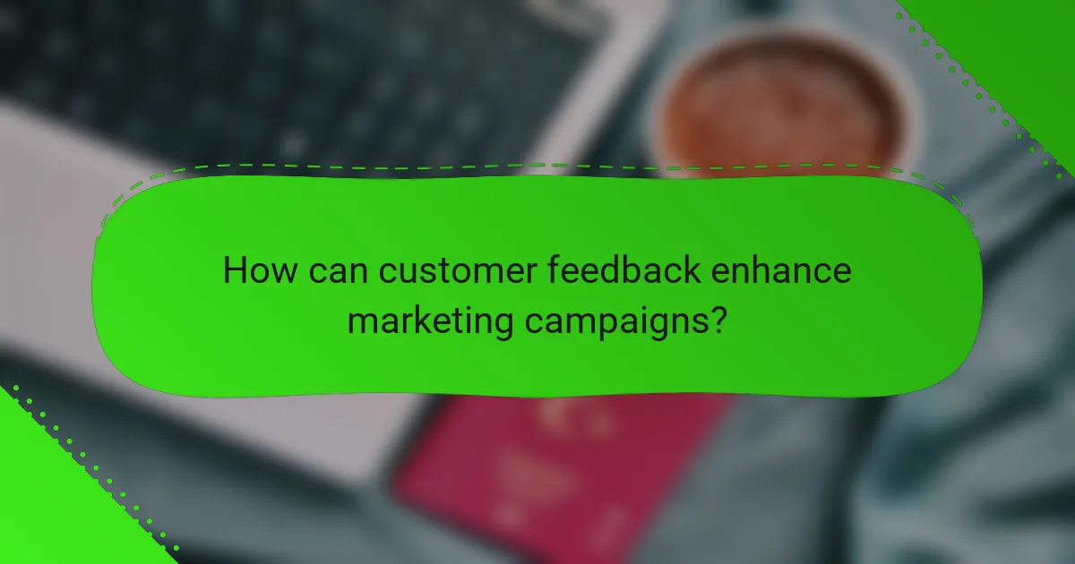 How can customer feedback enhance marketing campaigns?