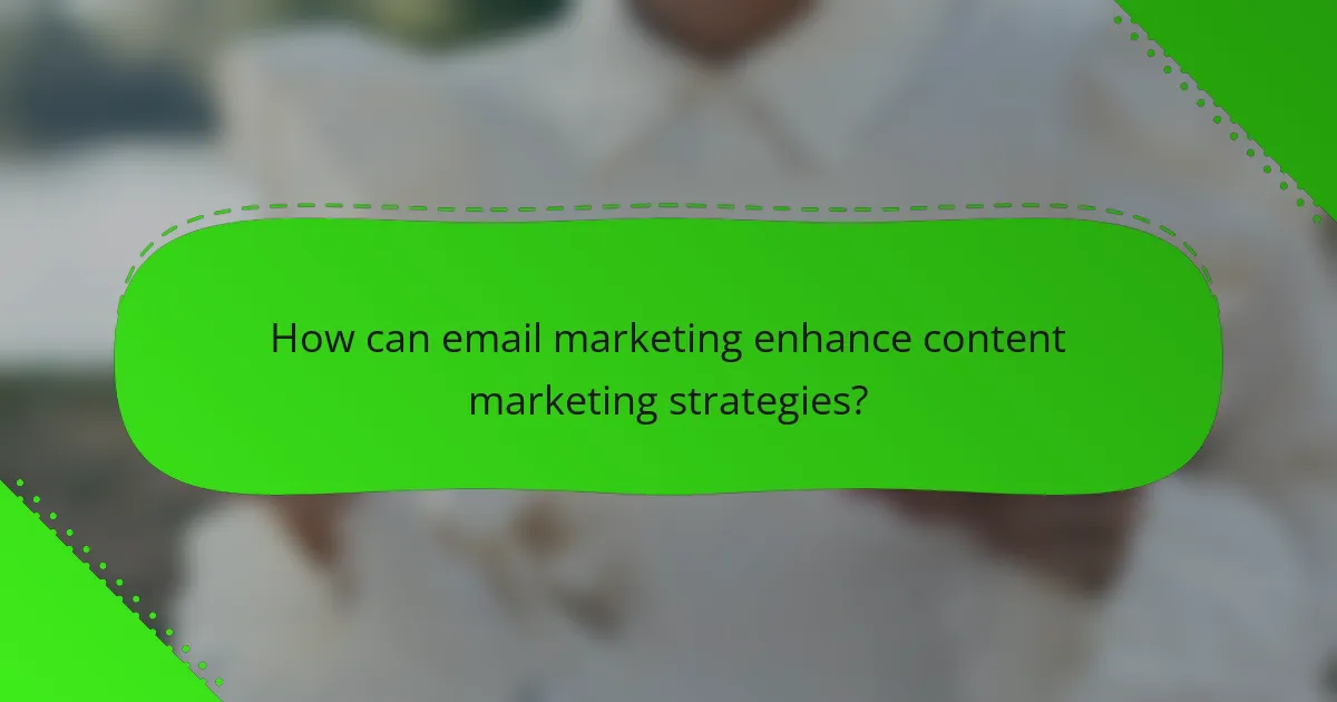 How can email marketing enhance content marketing strategies?