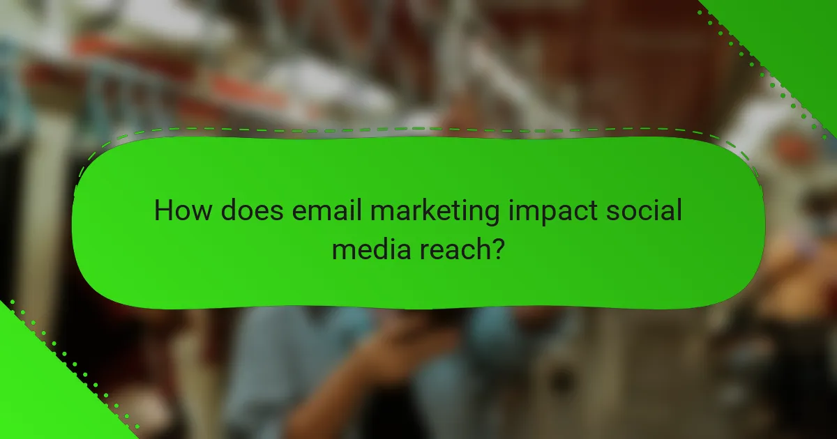 How does email marketing impact social media reach?