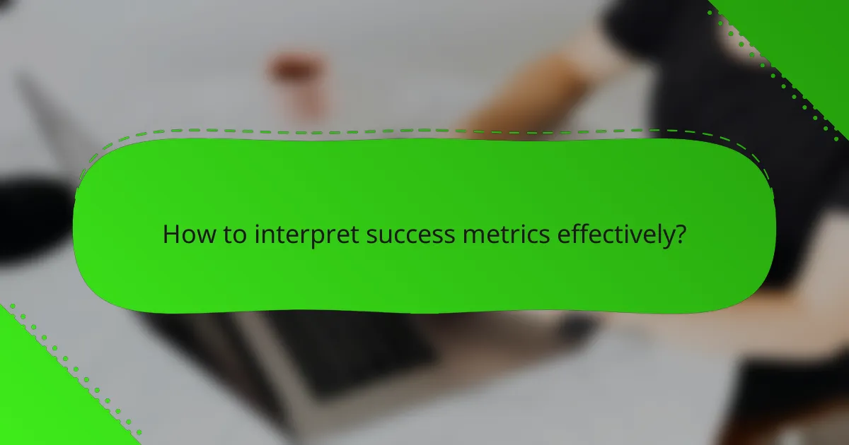 How to interpret success metrics effectively?