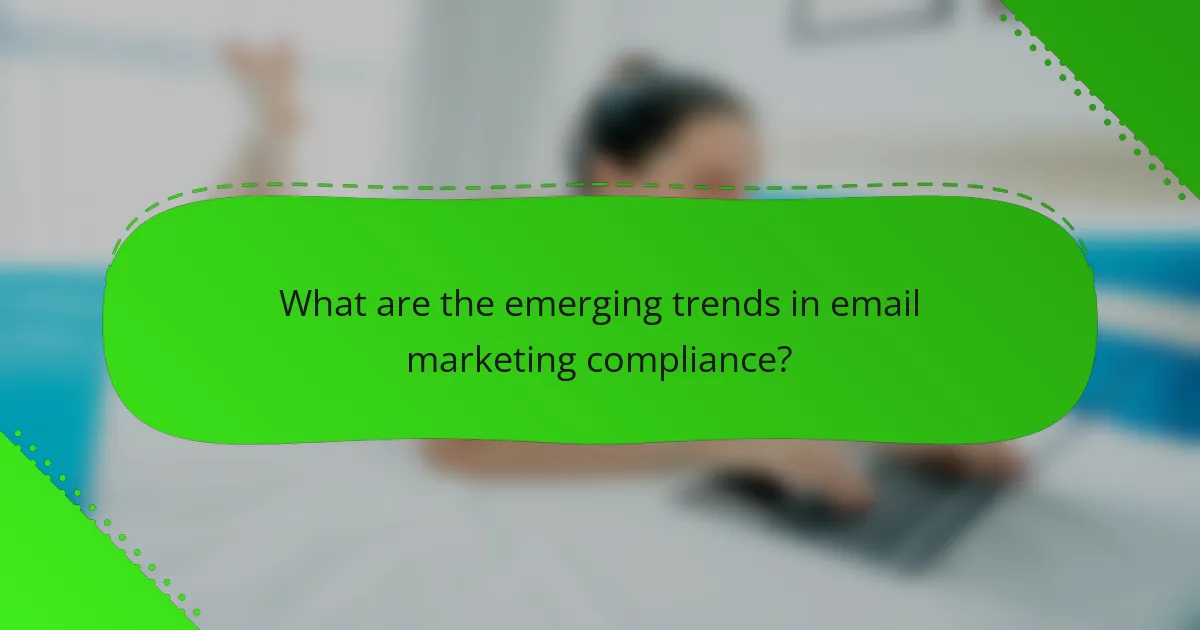 What are the emerging trends in email marketing compliance?