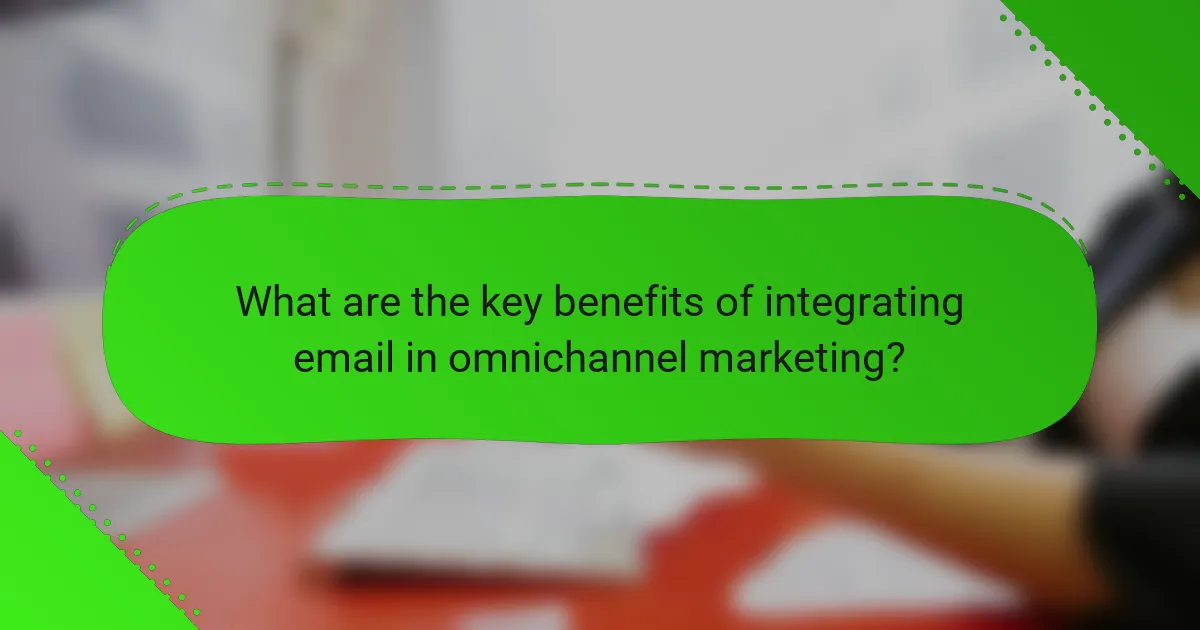 What are the key benefits of integrating email in omnichannel marketing?